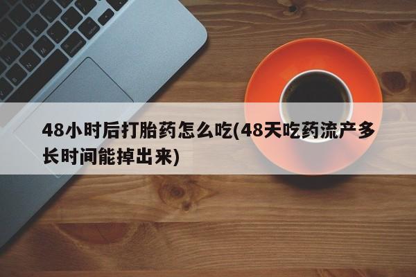 打胎药专门卖店米非司酮片哪个网站48小时后打胎药怎么吃(48天吃药流产多长时间能掉出来)