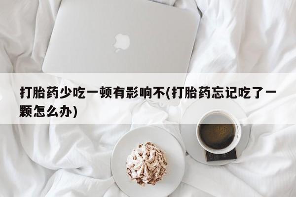 打胎药专门卖店米非司酮片哪个网站打胎药少吃一顿有影响不(打胎药忘记吃了一颗怎么办)