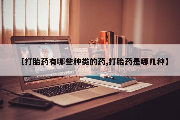 打胎药专门卖店米非司酮片哪个网站【打胎药有哪些种类的药,打胎药是哪几种】