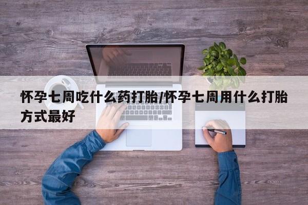 打胎药专门卖店米非司酮片哪个网站怀孕七周吃什么药打胎/怀孕七周用什么打胎方式最好