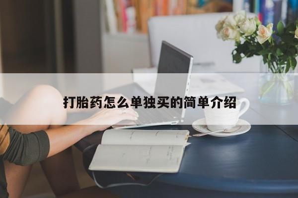 打胎药专门卖店米非司酮片哪个网站打胎药怎么单独买的简单介绍