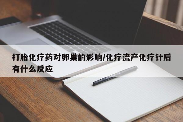 打胎药专门卖店米非司酮片哪个网站打胎化疗药对卵巢的影响/化疗流产化疗针后有什么反应