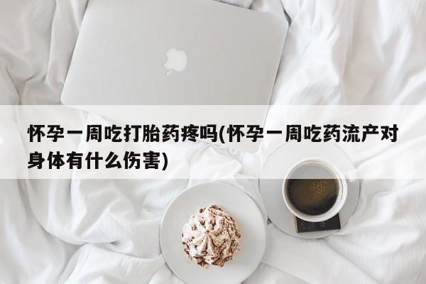 打胎药专门卖店米非司酮片哪个网站怀孕一周吃打胎药疼吗(怀孕一周吃药流产对身体有什么伤害)