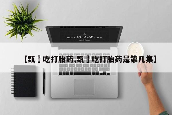 打胎药专门卖店米非司酮片哪个网站【甄嬛吃打胎药,甄嬛吃打胎药是第几集】