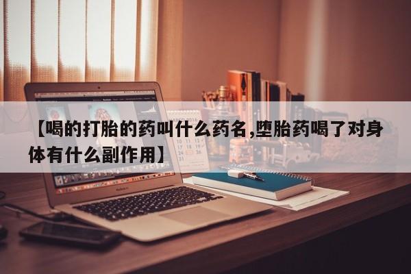打胎药专门卖店米非司酮片哪个网站【喝的打胎的药叫什么药名,堕胎药喝了对身体有什么副作用】