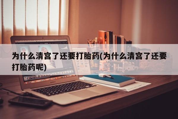 打胎药专门卖店米非司酮片哪个网站为什么清宫了还要打胎药(为什么清宫了还要打胎药呢)