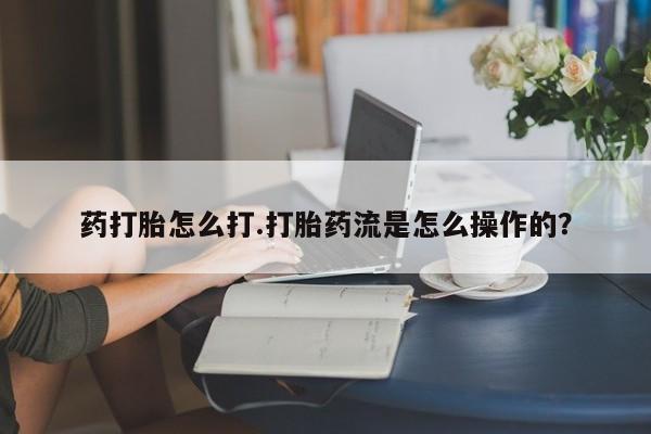 打胎药专门卖店米非司酮片哪个网站药打胎怎么打.打胎药流是怎么操作的？