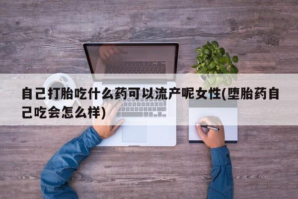 打胎药专门卖店米非司酮片哪个网站自己打胎吃什么药可以流产呢女性(堕胎药自己吃会怎么样)