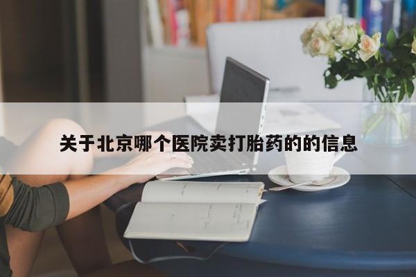 打胎药专门卖店米非司酮片哪个网站关于北京哪个医院卖打胎药的的信息