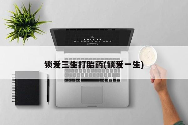 打胎药专门卖店米非司酮片哪个网站锁爱三生打胎药(锁爱一生)