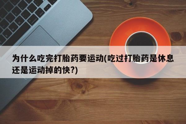 打胎药专门卖店米非司酮片哪个网站为什么吃完打胎药要运动(吃过打胎药是休息还是运动掉的快?)