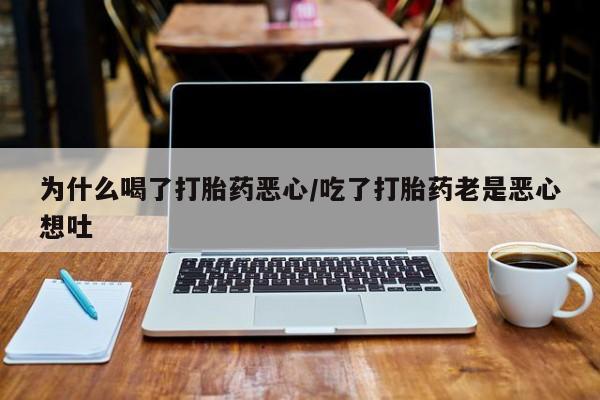 打胎药专门卖店米非司酮片哪个网站为什么喝了打胎药恶心/吃了打胎药老是恶心想吐