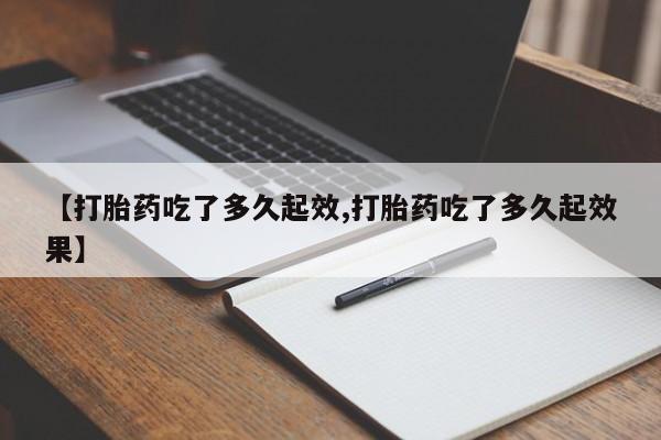 打胎药专门卖店米非司酮片哪个网站【打胎药吃了多久起效,打胎药吃了多久起效果】