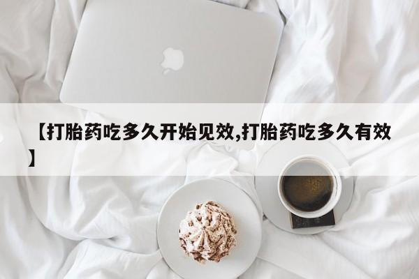 打胎药专门卖店米非司酮片哪个网站【打胎药吃多久开始见效,打胎药吃多久有效】