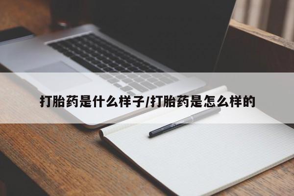 打胎药专门卖店米非司酮片哪个网站打胎药是什么样子/打胎药是怎么样的
