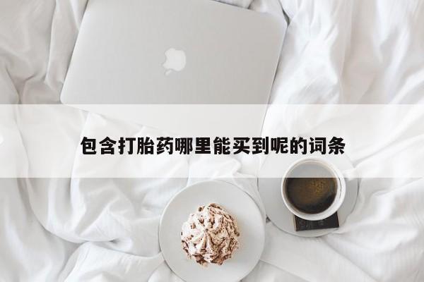 打胎药专门卖店米非司酮片哪个网站包含打胎药哪里能买到呢的词条