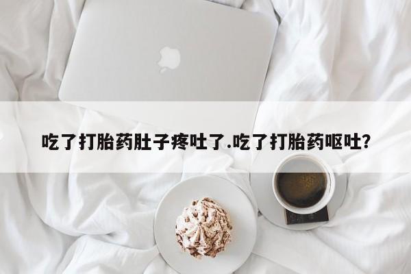 打胎药专门卖店米非司酮片哪个网站吃了打胎药肚子疼吐了.吃了打胎药呕吐？
