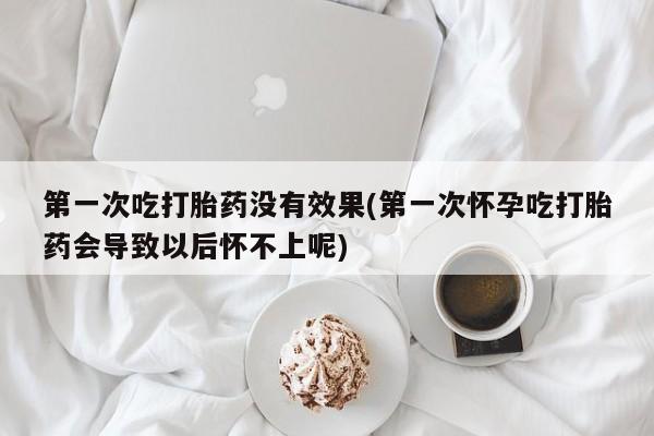 打胎药专门卖店米非司酮片哪个网站第一次吃打胎药没有效果(第一次怀孕吃打胎药会导致以后怀不上呢)