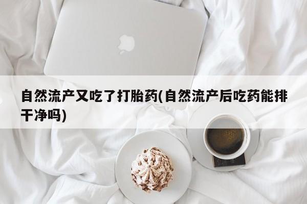 打胎药专门卖店米非司酮片哪个网站自然流产又吃了打胎药(自然流产后吃药能排干净吗)