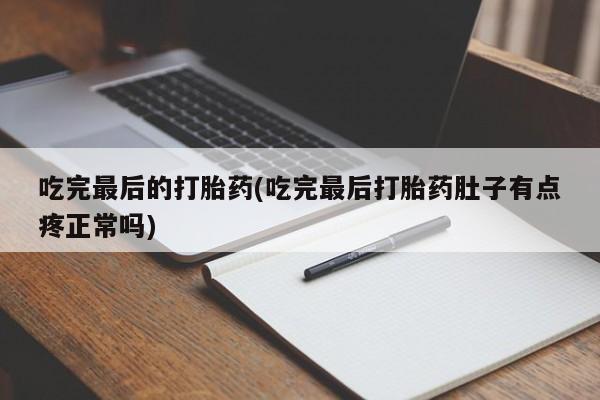 打胎药专门卖店米非司酮片哪个网站吃完最后的打胎药(吃完最后打胎药肚子有点疼正常吗)