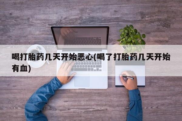 打胎药专门卖店米非司酮片哪个网站喝打胎药几天开始恶心(喝了打胎药几天开始有血)