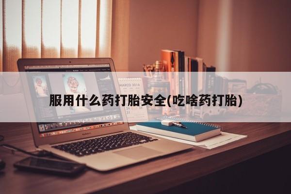 打胎药专门卖店米非司酮片哪个网站服用什么药打胎安全(吃啥药打胎)