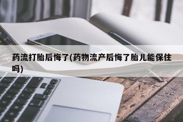 打胎药专门卖店米非司酮片哪个网站药流打胎后悔了(药物流产后悔了胎儿能保住吗)