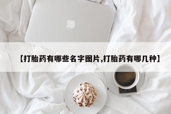打胎药专门卖店米非司酮片哪个网站【打胎药有哪些名字图片,打胎药有哪几种】