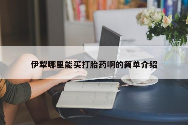 打胎药专门卖店米非司酮片哪个网站伊犁哪里能买打胎药啊的简单介绍