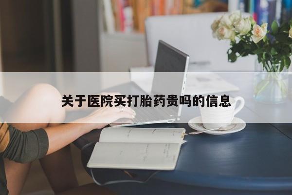 打胎药专门卖店米非司酮片哪个网站关于医院买打胎药贵吗的信息