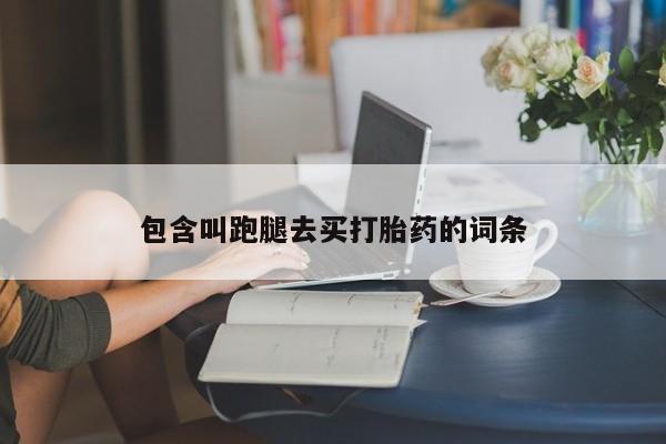 打胎药专门卖店米非司酮片哪个网站包含叫跑腿去买打胎药的词条