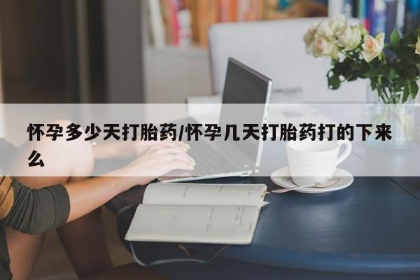 打胎药专门卖店米非司酮片哪个网站怀孕多少天打胎药/怀孕几天打胎药打的下来么