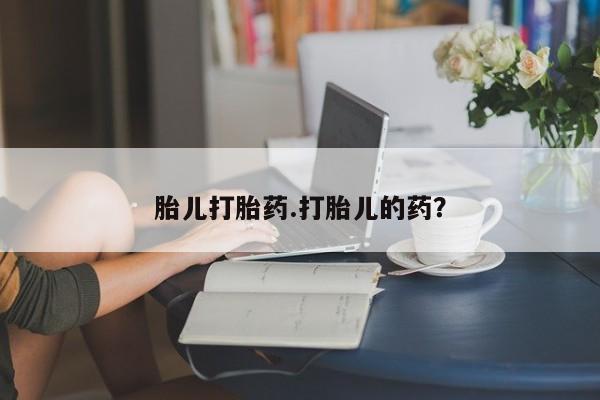 打胎药专门卖店米非司酮片哪个网站胎儿打胎药.打胎儿的药？