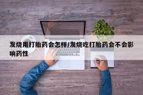 打胎药专门卖店米非司酮片哪个网站发烧用打胎药会怎样/发烧吃打胎药会不会影响药性