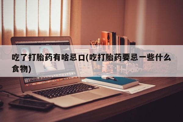 打胎药专门卖店米非司酮片哪个网站吃了打胎药有啥忌口(吃打胎药要忌一些什么食物)
