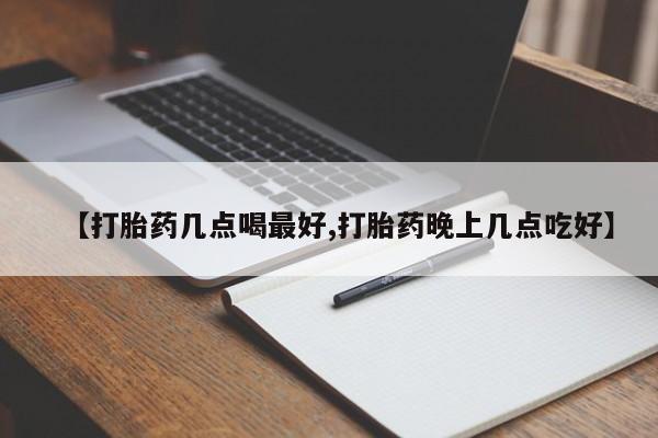 打胎药专门卖店米非司酮片哪个网站【打胎药几点喝最好,打胎药晚上几点吃好】