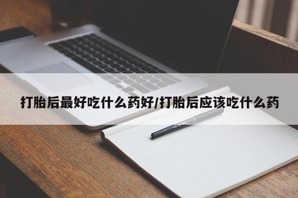 打胎药专门卖店米非司酮片哪个网站打胎后最好吃什么药好/打胎后应该吃什么药