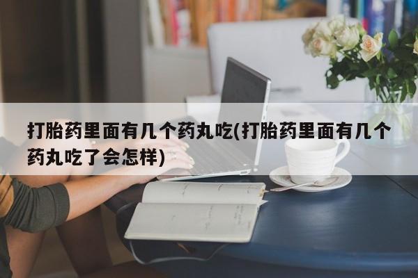 打胎药专门卖店米非司酮片哪个网站打胎药里面有几个药丸吃(打胎药里面有几个药丸吃了会怎样)
