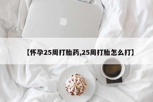 打胎药专门卖店米非司酮片哪个网站【怀孕25周打胎药,25周打胎怎么打】