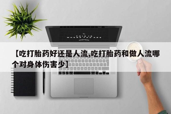 打胎药专门卖店米非司酮片哪个网站【吃打胎药好还是人流,吃打胎药和做人流哪个对身体伤害少】