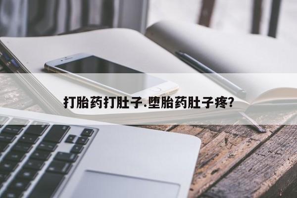 打胎药专门卖店米非司酮片哪个网站打胎药打肚子.堕胎药肚子疼？