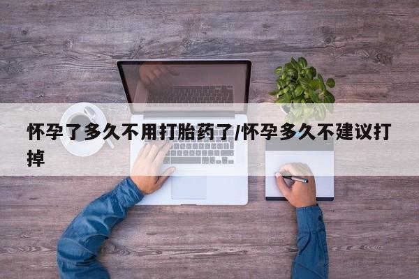打胎药专门卖店米非司酮片哪个网站怀孕了多久不用打胎药了/怀孕多久不建议打掉
