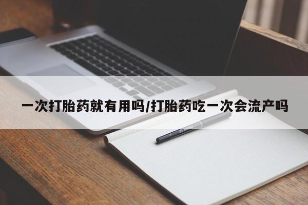 打胎药专门卖店米非司酮片哪个网站一次打胎药就有用吗/打胎药吃一次会流产吗