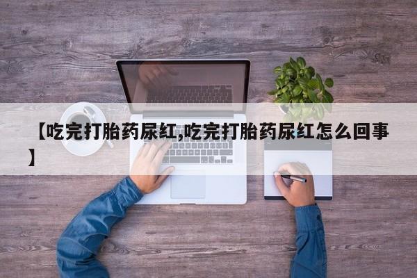 打胎药专门卖店米非司酮片哪个网站【吃完打胎药尿红,吃完打胎药尿红怎么回事】