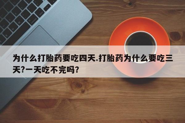 打胎药专门卖店米非司酮片哪个网站为什么打胎药要吃四天.打胎药为什么要吃三天?一天吃不完吗？