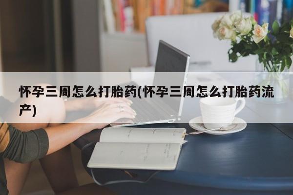 打胎药专门卖店米非司酮片哪个网站怀孕三周怎么打胎药(怀孕三周怎么打胎药流产)