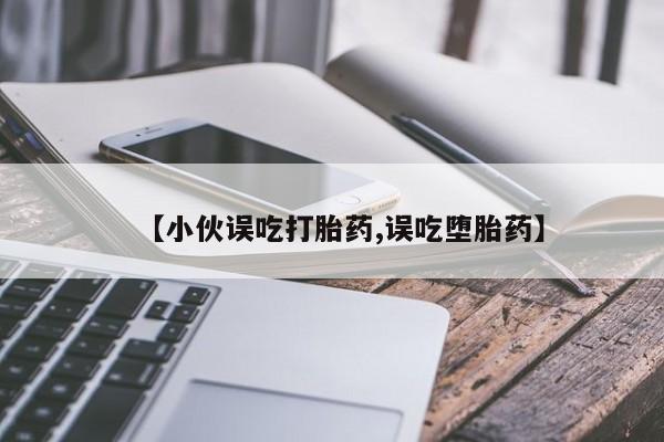 打胎药专门卖店米非司酮片哪个网站【小伙误吃打胎药,误吃堕胎药】