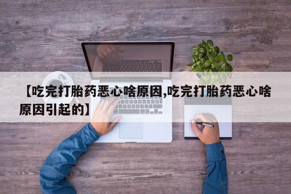 打胎药专门卖店米非司酮片哪个网站【吃完打胎药恶心啥原因,吃完打胎药恶心啥原因引起的】