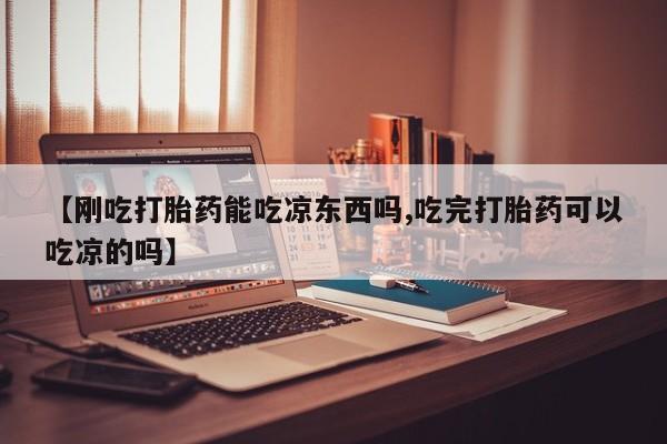 打胎药专门卖店米非司酮片哪个网站【刚吃打胎药能吃凉东西吗,吃完打胎药可以吃凉的吗】
