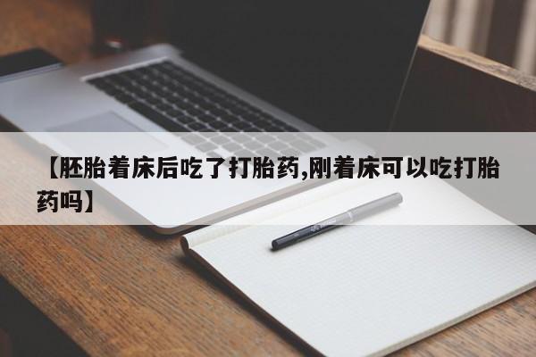 打胎药专门卖店米非司酮片哪个网站【胚胎着床后吃了打胎药,刚着床可以吃打胎药吗】